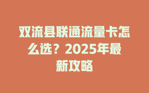 双流县联通流量卡怎么选？2025年最新攻略