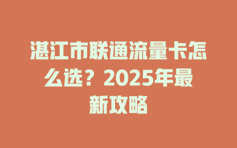 湛江市联通流量卡怎么选？2025年最新攻略
