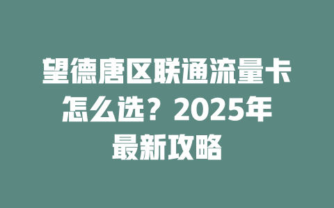 望德唐区联通流量卡怎么选？2025年最新攻略