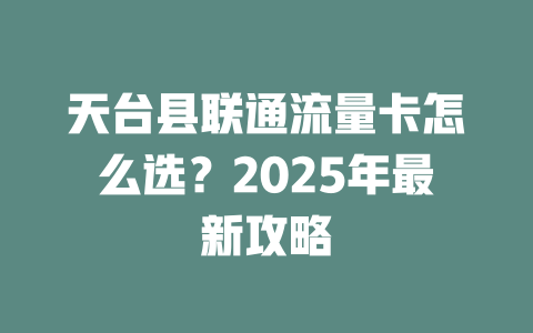 天台县联通流量卡怎么选？2025年最新攻略