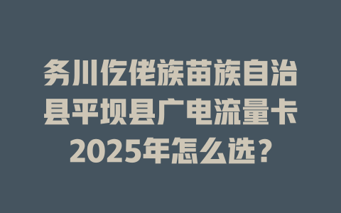 务川仡佬族苗族自治县平坝县广电流量卡2025年怎么选？