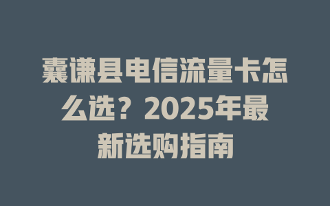 囊谦县电信流量卡怎么选？2025年最新选购指南