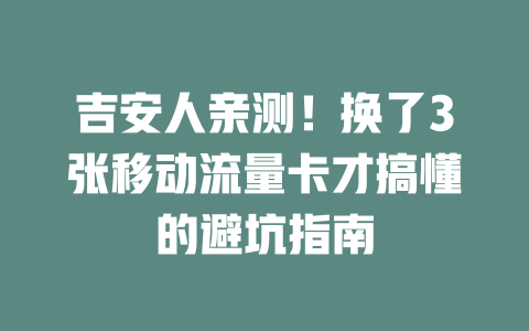 吉安人亲测！换了3张移动流量卡才搞懂的避坑指南