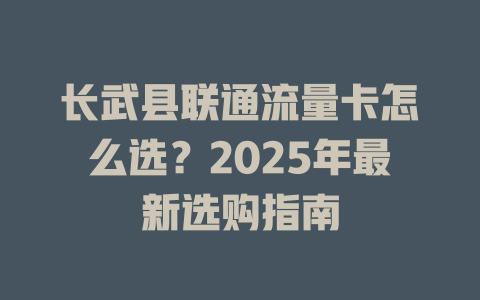 长武县联通流量卡怎么选？2025年最新选购指南