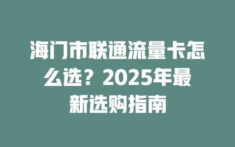 海门市联通流量卡怎么选？2025年最新选购指南