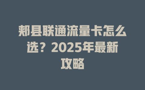 郏县联通流量卡怎么选？2025年最新攻略