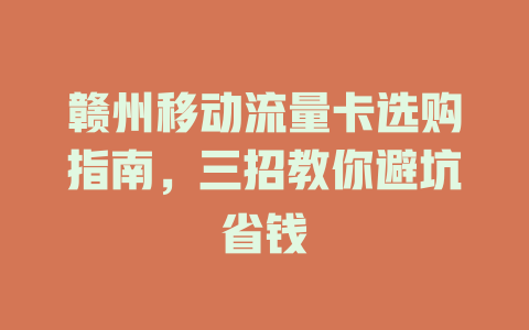 赣州移动流量卡选购指南，三招教你避坑省钱
