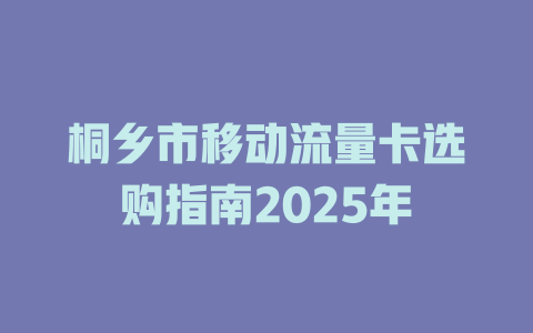 桐乡市移动流量卡选购指南2025年