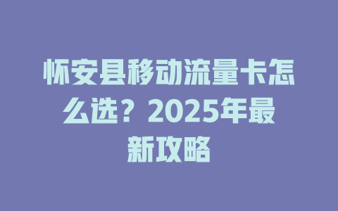 怀安县移动流量卡怎么选？2025年最新攻略
