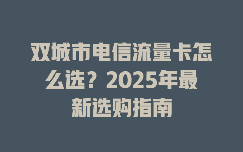 双城市电信流量卡怎么选？2025年最新选购指南