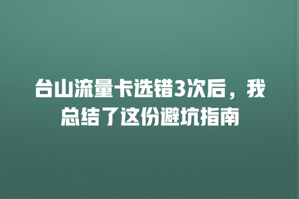 台山流量卡选错3次后，我总结了这份避坑指南