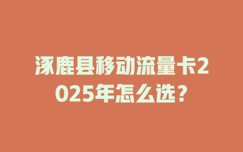 涿鹿县移动流量卡2025年怎么选？