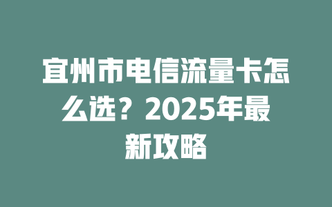 宜州市电信流量卡怎么选？2025年最新攻略