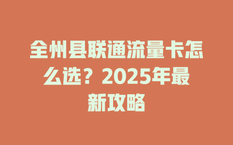 全州县联通流量卡怎么选？2025年最新攻略