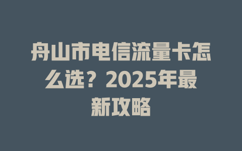舟山市电信流量卡怎么选？2025年最新攻略