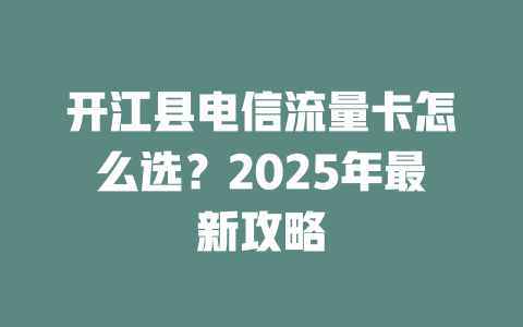 开江县电信流量卡怎么选？2025年最新攻略