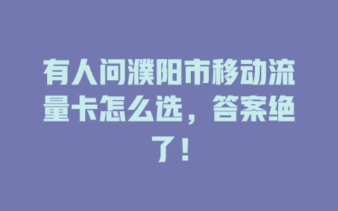 有人问濮阳市移动流量卡怎么选，答案绝了！