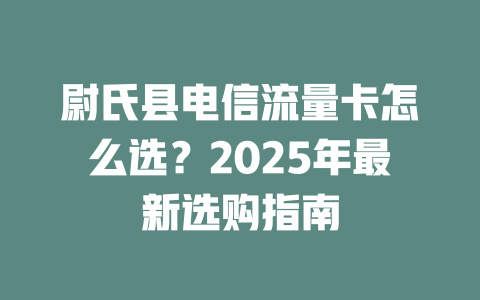 尉氏县电信流量卡怎么选？2025年最新选购指南