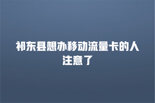 祁东县想办移动流量卡的人注意了
