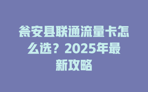 瓮安县联通流量卡怎么选？2025年最新攻略