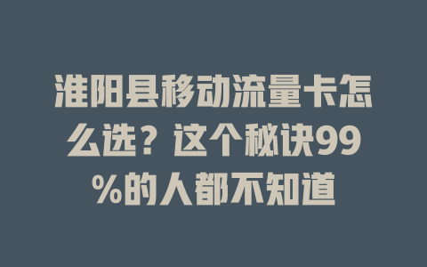 淮阳县移动流量卡怎么选？这个秘诀99%的人都不知道