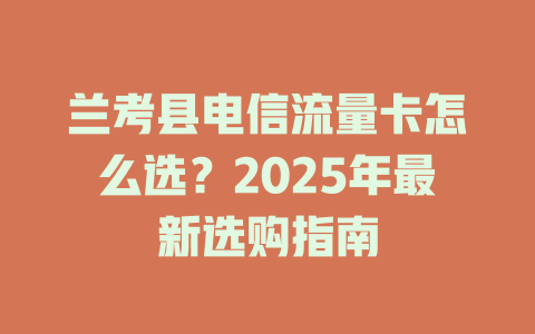 兰考县电信流量卡怎么选？2025年最新选购指南