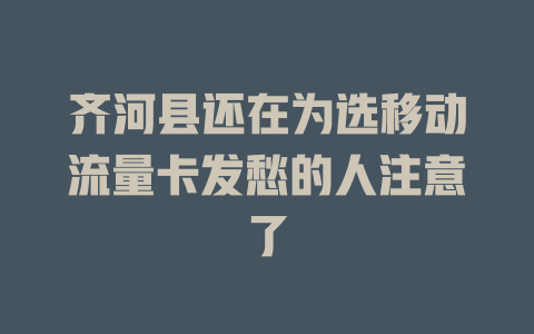 齐河县还在为选移动流量卡发愁的人注意了
