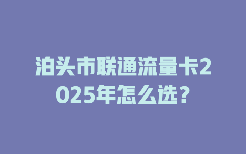 泊头市联通流量卡2025年怎么选？