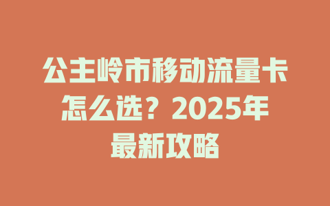 公主岭市移动流量卡怎么选？2025年最新攻略