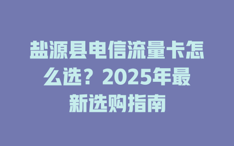 盐源县电信流量卡怎么选？2025年最新选购指南