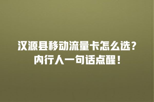 汉源县移动流量卡怎么选？内行人一句话点醒！
