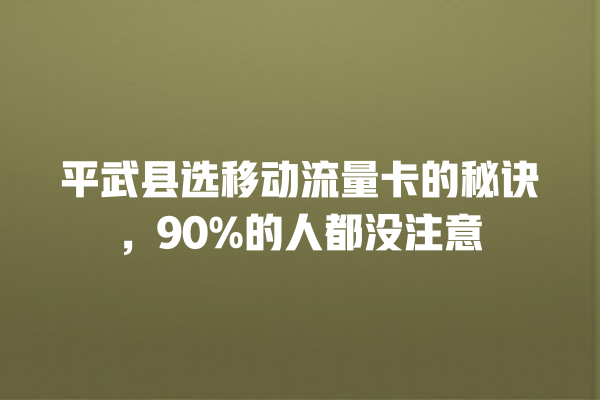 平武县选移动流量卡的秘诀，90%的人都没注意