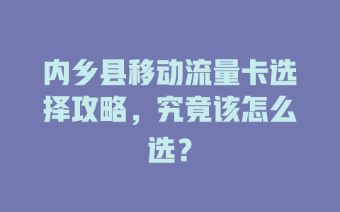 内乡县移动流量卡选择攻略，究竟该怎么选？