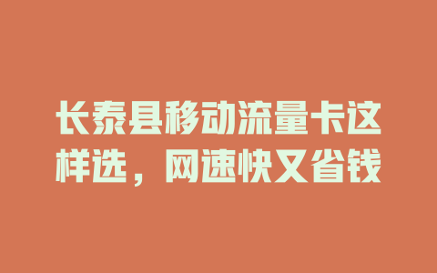 长泰县移动流量卡这样选，网速快又省钱