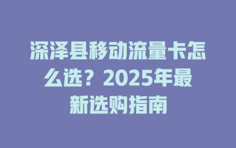 深泽县移动流量卡怎么选？2025年最新选购指南