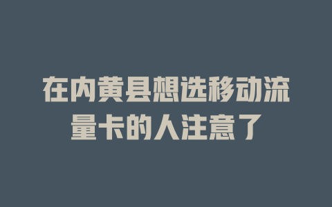 在内黄县想选移动流量卡的人注意了