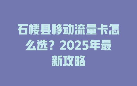 石楼县移动流量卡怎么选？2025年最新攻略