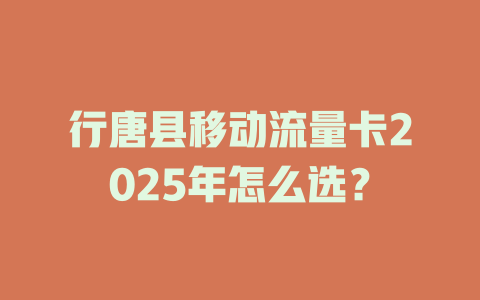 行唐县移动流量卡2025年怎么选？