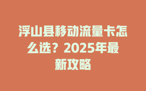 浮山县移动流量卡怎么选？2025年最新攻略