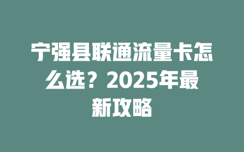 宁强县联通流量卡怎么选？2025年最新攻略