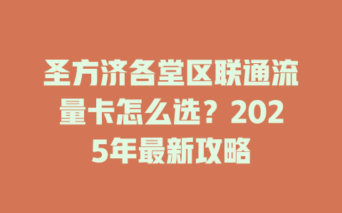 圣方济各堂区联通流量卡怎么选？2025年最新攻略