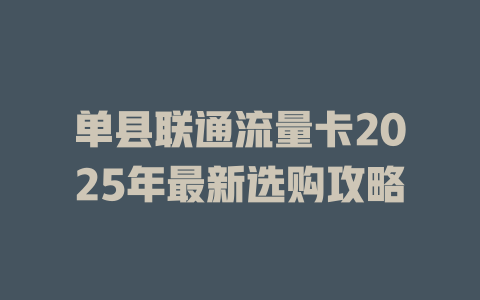 单县联通流量卡2025年最新选购攻略
