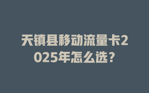 天镇县移动流量卡2025年怎么选？
