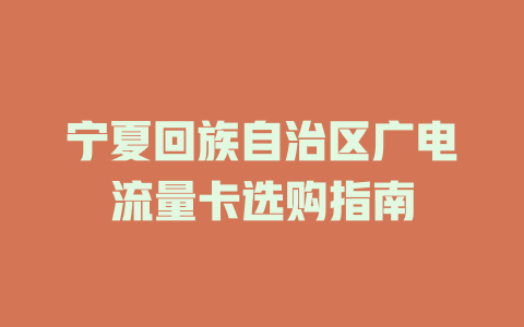 宁夏回族自治区广电流量卡选购指南