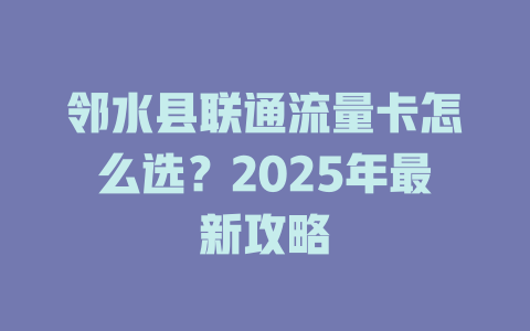 邻水县联通流量卡怎么选？2025年最新攻略