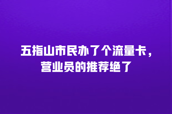 五指山市民办了个流量卡，营业员的推荐绝了