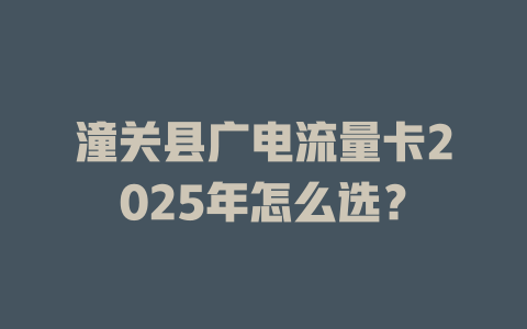 潼关县广电流量卡2025年怎么选？