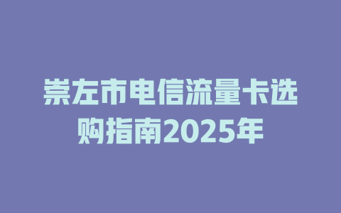 崇左市电信流量卡选购指南2025年