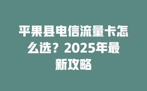 平果县电信流量卡怎么选？2025年最新攻略