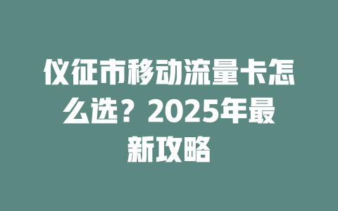 仪征市移动流量卡怎么选？2025年最新攻略